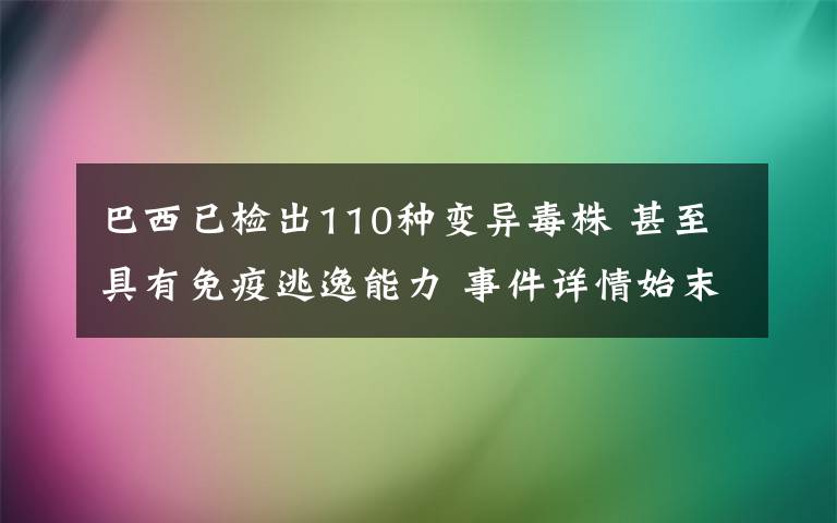 巴西已检出110种变异毒株 甚至具有免疫逃逸能力 事件详情始末介绍!
