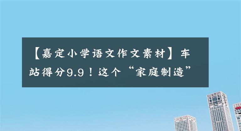 【嘉定小学语文作文素材】车站得分9.9！这个“家庭制造”的国漫为什么爆红网络？