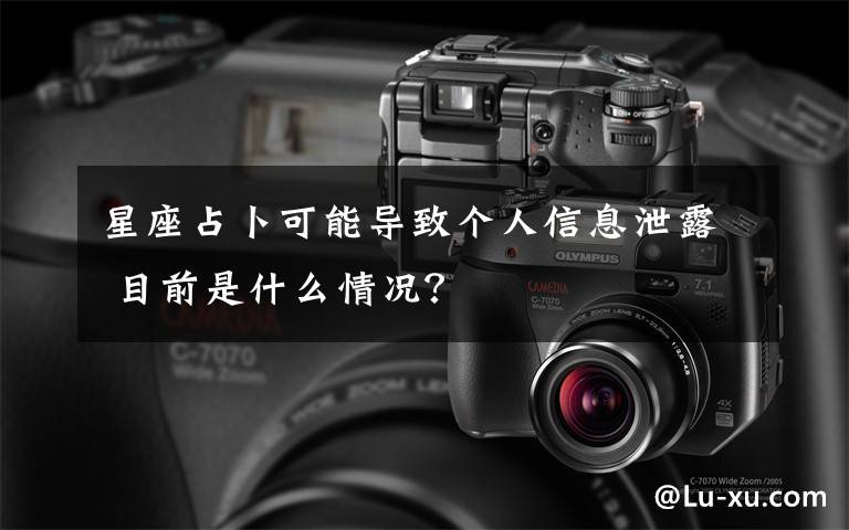 星座占卜可能导致个人信息泄露 目前是什么情况?