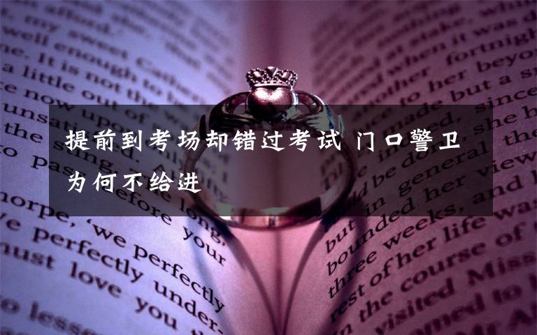 提前到考场却错过考试 门口警卫为何不给进