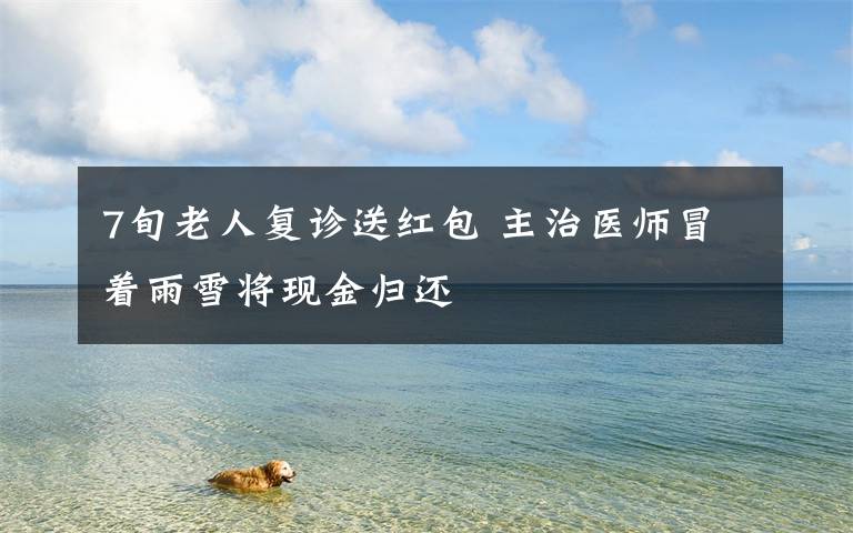 7旬老人复诊送红包 主治医师冒着雨雪将现金归还