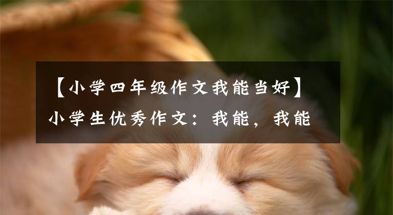 【小学四年级作文我能当好】小学生优秀作文:我能,我能!