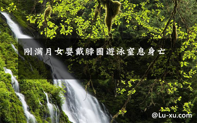 刚满月女婴戴脖圈游泳窒息身亡