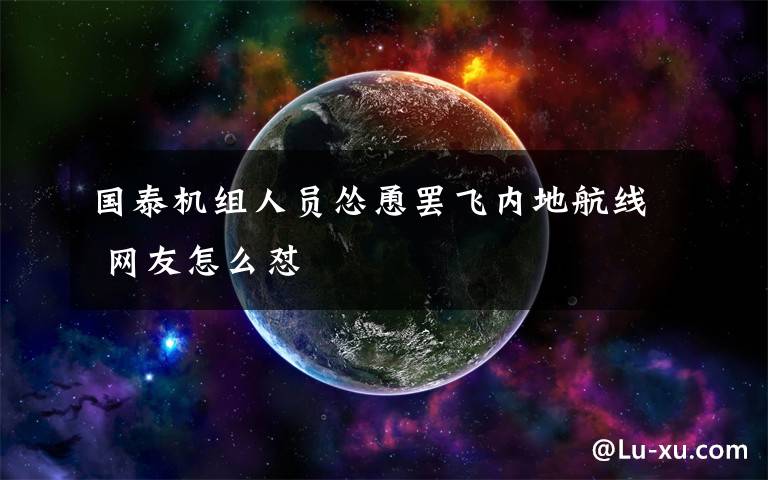 国泰机组人员怂恿罢飞内地航线 网友怎么怼