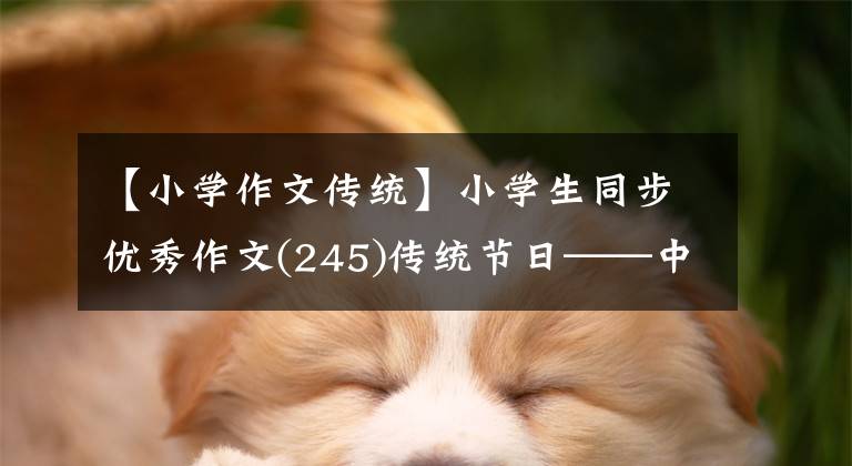 【小学作文传统】小学生同步优秀作文(245)传统节日——中秋节