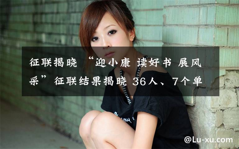 征联揭晓 “迎小康 读好书 展风采”征联结果揭晓 36人、7个单位受表彰