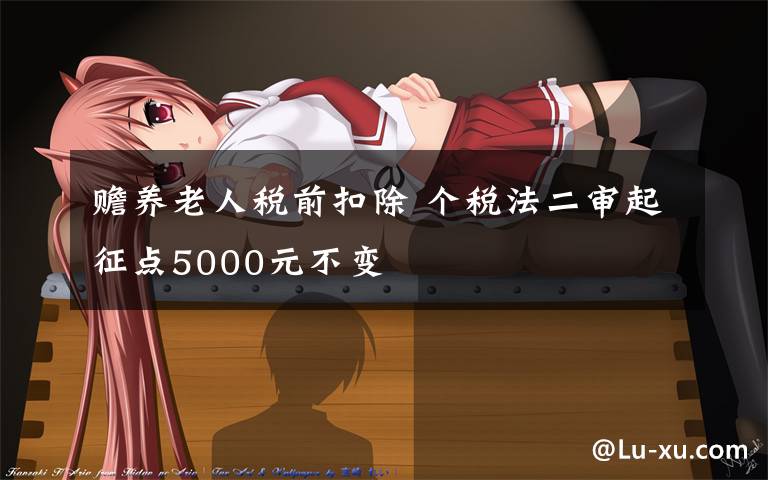 赡养老人税前扣除 个税法二审起征点5000元不变