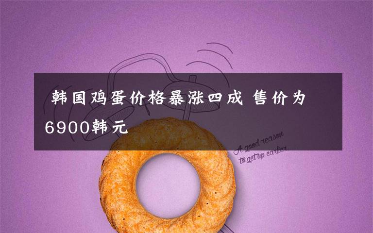 韩国鸡蛋价格暴涨四成 售价为6900韩元