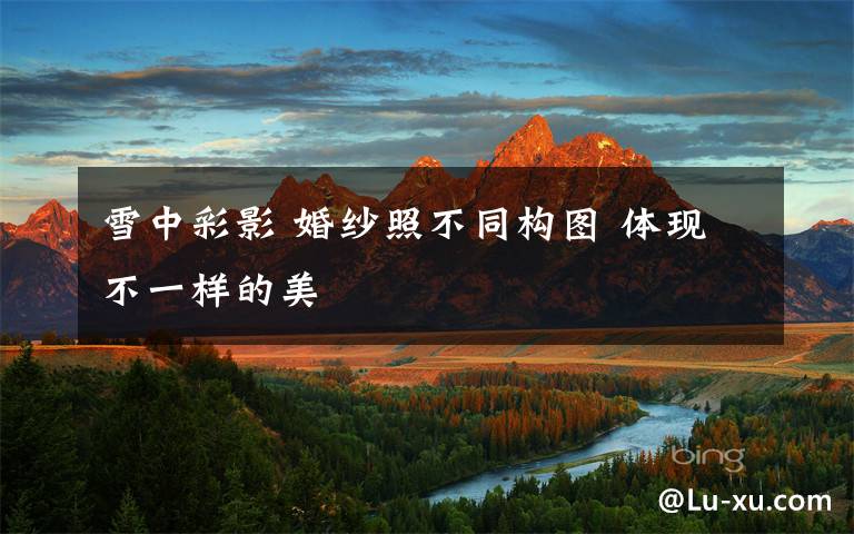 雪中彩影 婚纱照不同构图 体现不一样的美
