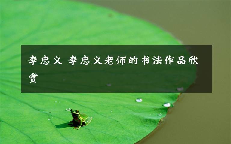 李忠义 李忠义老师的书法作品欣赏