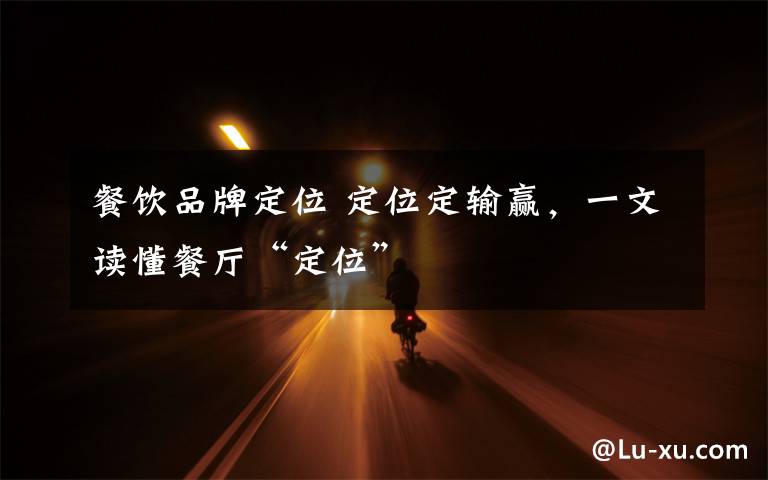餐饮品牌定位 定位定输赢,一文读懂餐厅“定位”