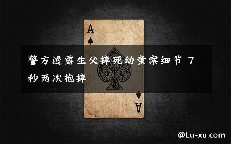 警方透露生父摔死幼童案细节 7秒两次抱摔