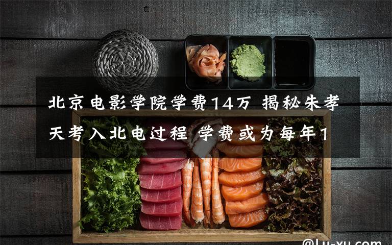 北京电影学院学费14万 揭秘朱孝天考入北电过程 学费或为每年1万