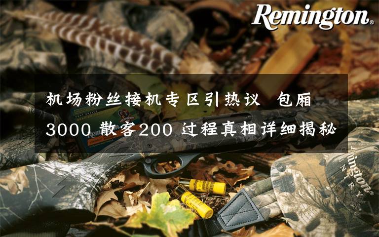 机场粉丝接机专区引热议  包厢3000 散客200 过程真相详细揭秘！