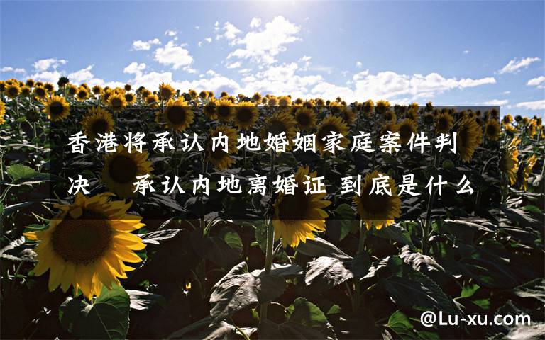 香港将承认内地婚姻家庭案件判决  承认内地离婚证 到底是什么状况?