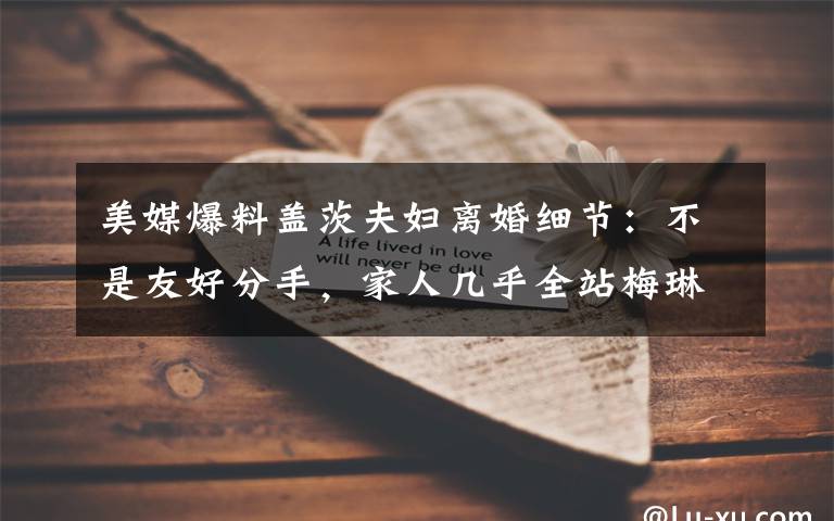 美媒爆料盖茨夫妇离婚细节:不是友好分手,家人几乎全站梅琳达 具体是啥情况?