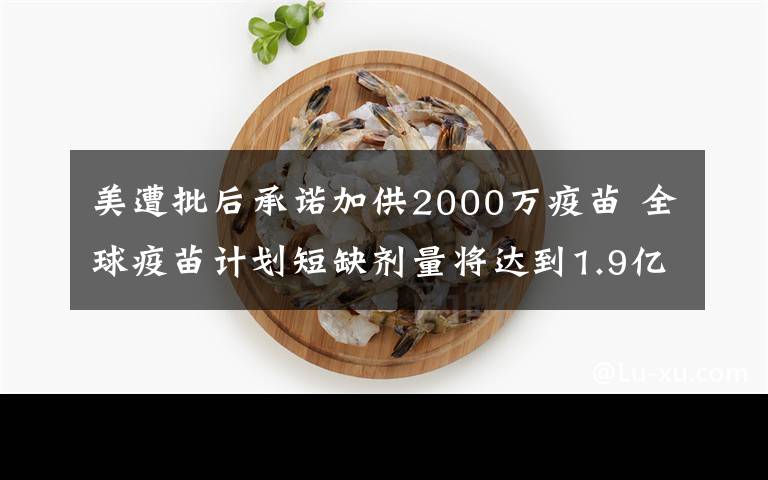 美遭批后承诺加供2000万疫苗 全球疫苗计划短缺剂量将达到1.9亿剂 这意味着什么?