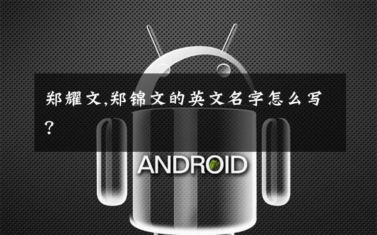 郑耀文,郑锦文的英文名字怎么写?