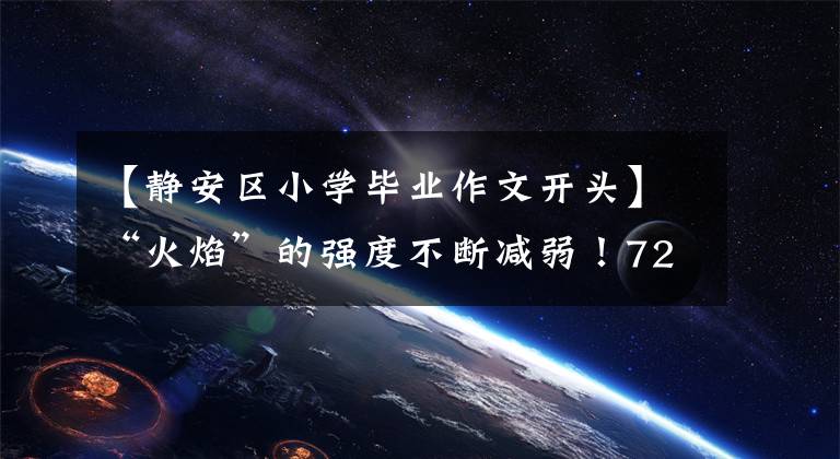 【静安区小学毕业作文开头】“火焰”的强度不断减弱!72小时后探索静安的“大脑”