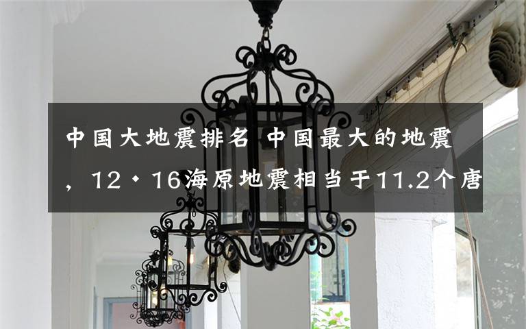 中国大地震排名 中国最大的地震，12·16海原地震相当于11.2个唐山大地震