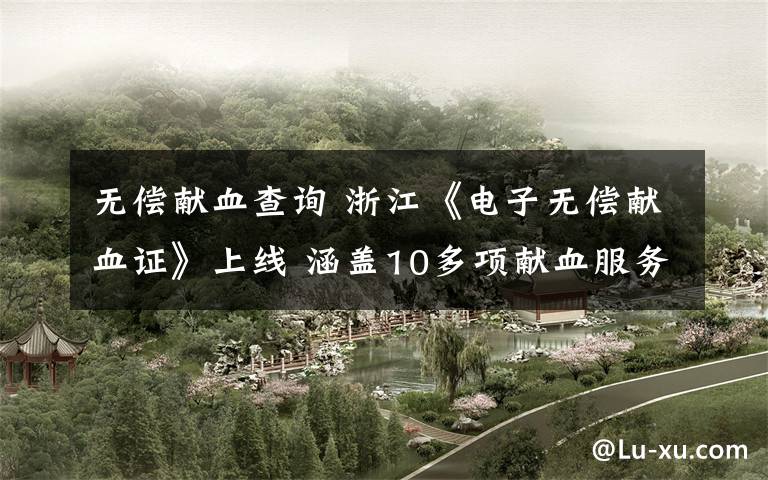 无偿献血查询 浙江《电子无偿献血证》上线 涵盖10多项献血服务功能