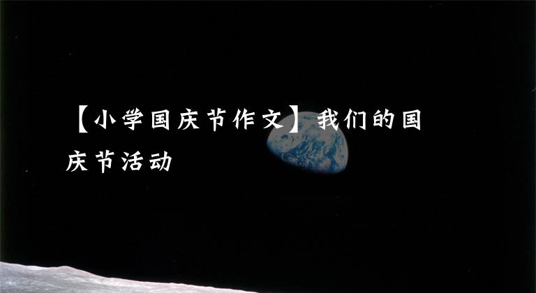 【小学国庆节作文】我们的国庆节活动