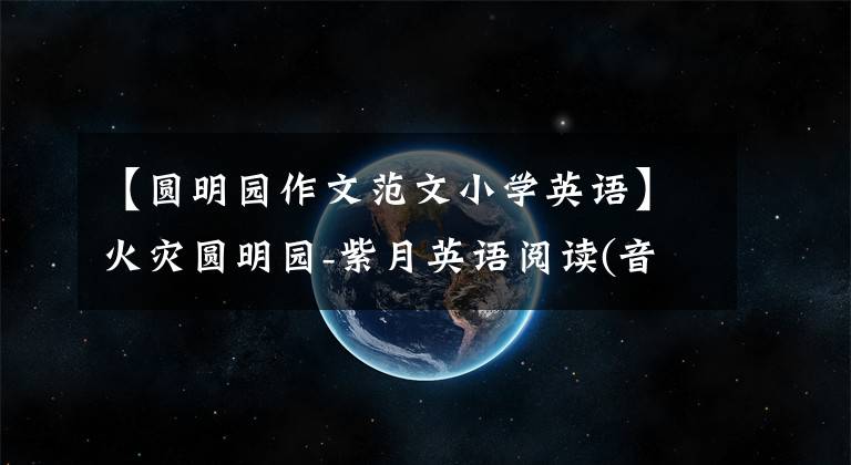 【圆明园作文范文小学英语】火灾圆明园-紫月英语阅读(音频混音、英语对照文件)