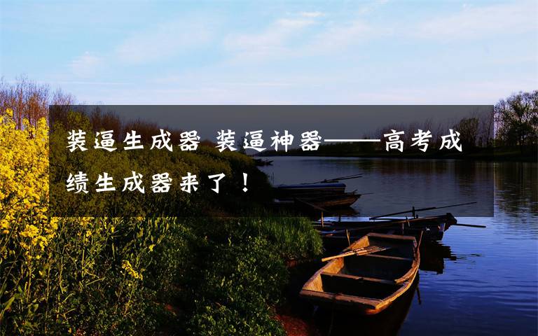 装逼生成器 装逼神器——高考成绩生成器来了!