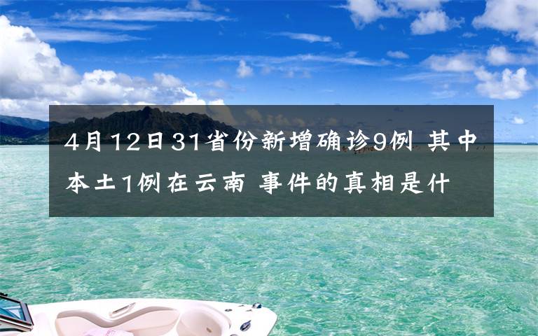 4月12日31省份新增确诊9例 其中本土1例在云南 事件的真相是什么?