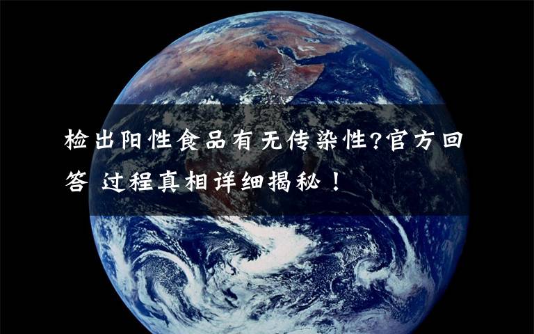 检出阳性食品有无传染性?官方回答 过程真相详细揭秘!