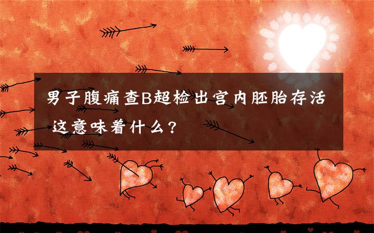 男子腹痛查B超检出宫内胚胎存活 这意味着什么?