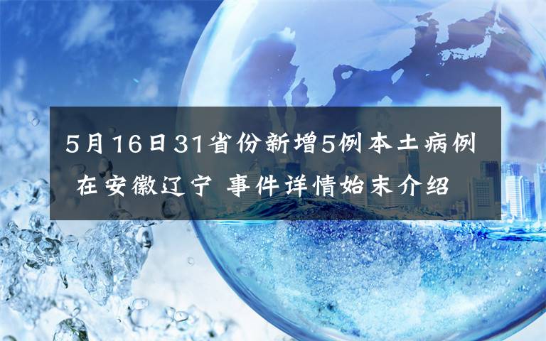5月16日31省份新增5例本土病例 在安徽辽宁 事件详情始末介绍!