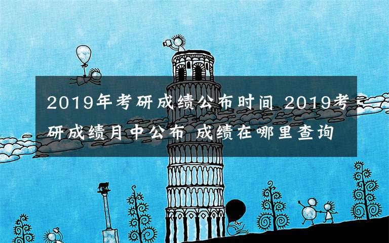 2019年考研成绩公布时间 2019考研成绩月中公布 成绩在哪里查询?如何打印成绩单?复试什么时候开始?