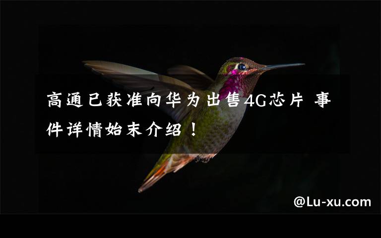 高通已获准向华为出售4G芯片 事件详情始末介绍!