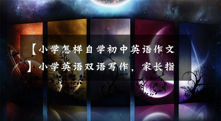 【小学怎样自学初中英语作文】小学英语双语写作,家长指导英语写作练习,《我的英语水平 2》