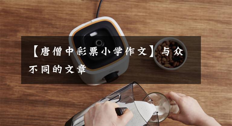 【唐僧中彩票小学作文】与众不同的文章