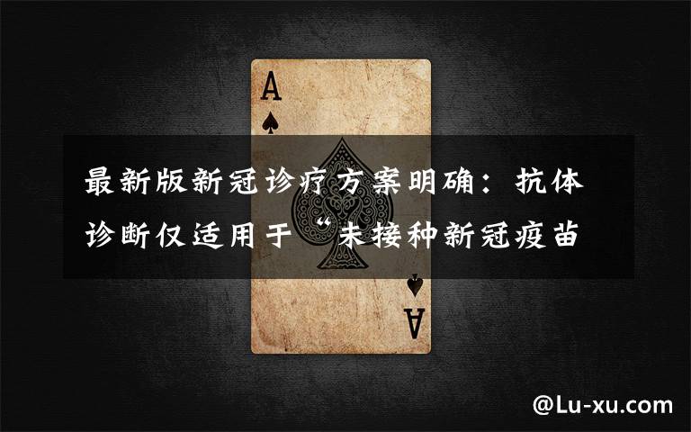 最新版新冠诊疗方案明确:抗体诊断仅适用于“未接种新冠疫苗者” 究竟发生了什么?