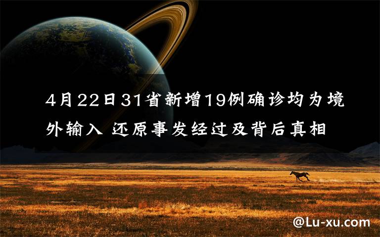 4月22日31省新增19例确诊均为境外输入 还原事发经过及背后真相！