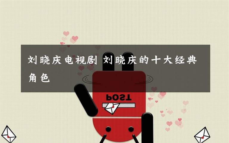 刘晓庆电视剧 刘晓庆的十大经典角色