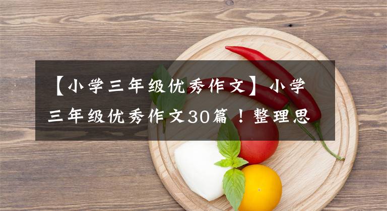 【小学三年级优秀作文】小学三年级优秀作文30篇！整理思想，让孩子们喜欢写作