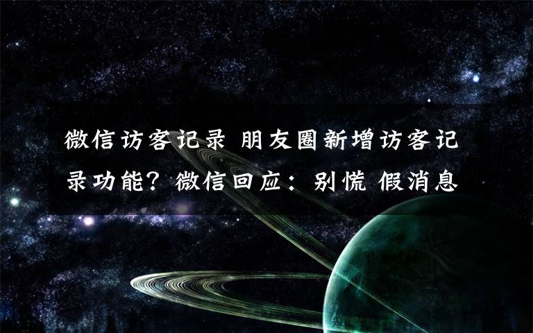 微信访客记录 朋友圈新增访客记录功能?微信回应:别慌 假消息