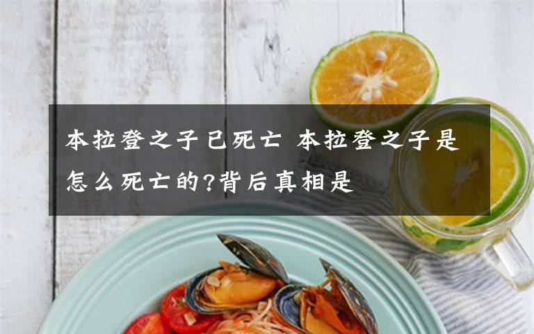 本拉登之子已死亡 本拉登之子是怎么死亡的?背后真相是