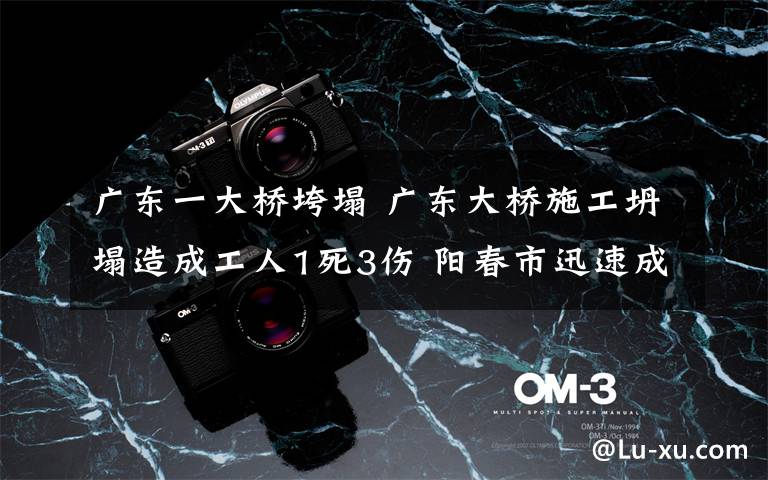 广东一大桥垮塌 广东大桥施工坍塌造成工人1死3伤 阳春市迅速成立工作组彻查事故原因