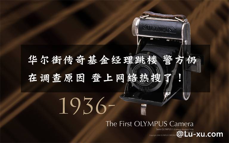 华尔街传奇基金经理跳楼 警方仍在调查原因 登上网络热搜了!