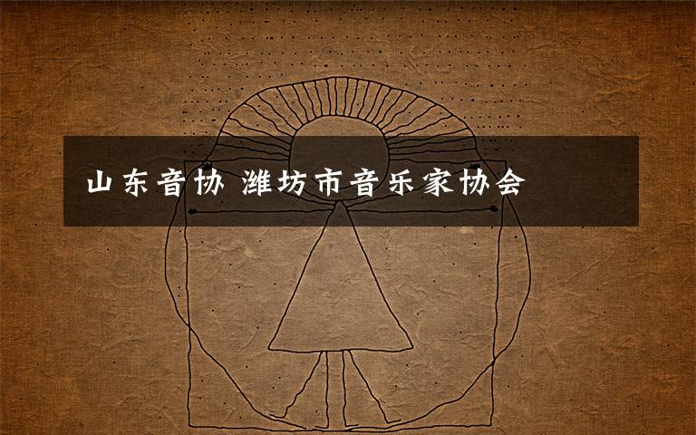山东音协 潍坊市音乐家协会