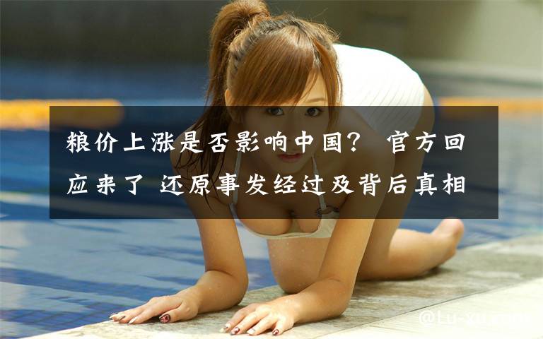 粮价上涨是否影响中国? 官方回应来了 还原事发经过及背后真相!