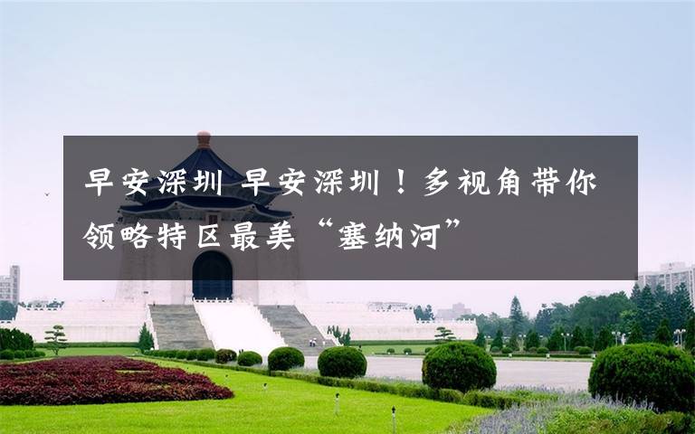 早安深圳 早安深圳!多视角带你领略特区最美“塞纳河”