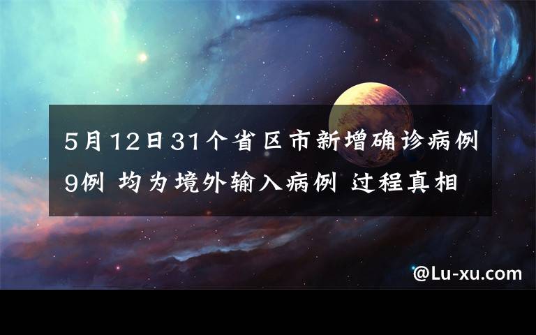 5月12日31个省区市新增确诊病例9例 均为境外输入病例 过程真相详细揭秘!