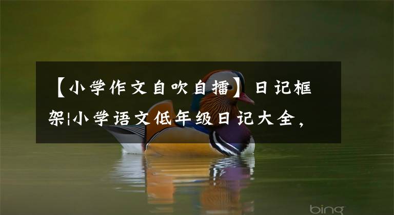 【小学作文自吹自擂】日记框架|小学语文低年级日记大全,收藏起来给孩子们看!