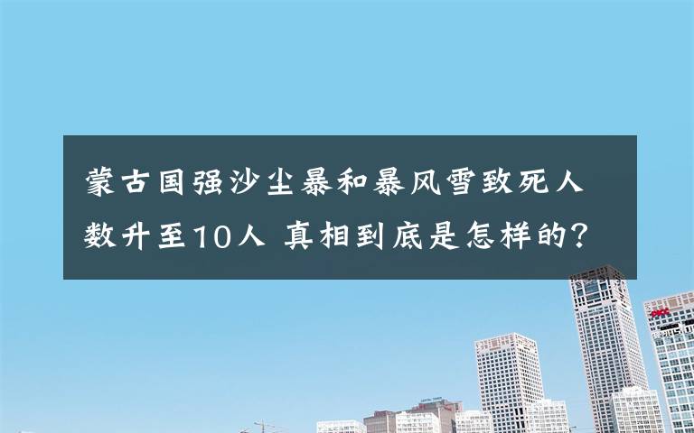 蒙古国强沙尘暴和暴风雪致死人数升至10人 真相到底是怎样的?